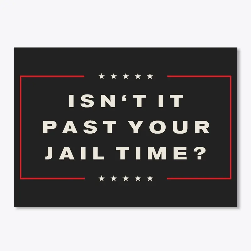 Isn't it past your jail time?