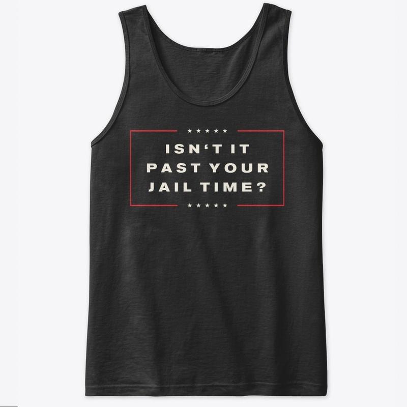 Isn't it past your jail time?